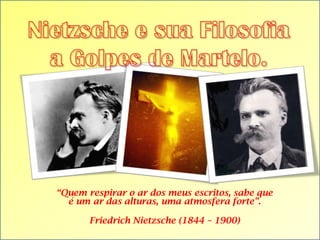 “Quem respirar o ar dos meus escritos, sabe que
é um ar das alturas, uma atmosfera forte”.
Friedrich Nietzsche (1844 – 1900)

 