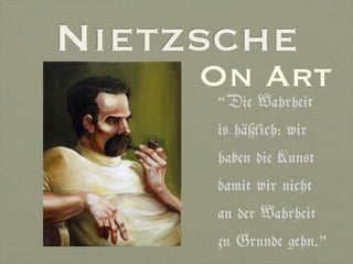 Nietzsche
     On Art
      “Die Wahrheit
      is häßlich: wir
      haben die Kunst
      damit wir nicht
      an der Wahrheit
      zu Grunde gehn.”
 
