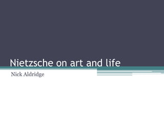 Nietzsche on art and life
Nick Aldridge
 