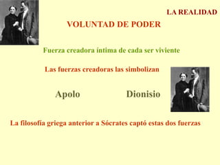 LA REALIDADVOLUNTAD DE PODERFuerza creadora íntima de cada ser vivienteLas fuerzas creadoras las simbolizanApoloDionisioLa filosofía griega anterior a Sócrates captó estas dos fuerzas