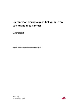 Kiezen voor nieuwbouw of het verbeteren
van het huidige kantoor

Eindrapport




Agentschap-NL referentienummer KP33091013




W/E-7576
Utrecht, 7 juni 2010
 