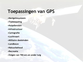 Toepassingen van GPS Navigatiesysteem Tijdsbepaling Hulpdiensten Infrastructuur Cartografie Luchtvaart Militaire doeleinden Landbouw Natuurbehoud Recreatie Volgen van TBS-ers en ander tuig 