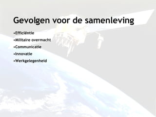 Gevolgen voor de samenleving Efficiëntie Militaire overmacht Communicatie Innovatie Werkgelegenheid 