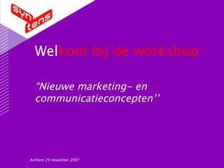 Wel kom   bij de workshop “Nieuwe marketing- en communicatieconcepten’’ Arnhem 29 november 2007 