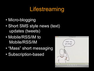 Lifestreaming •  Micro-blogging •  Short SMS style news (text) updates (tweets) •  Mobile/RSS/IM to Mobile/RSS/IM • “ Mass” short messaging •  Subscription-based 