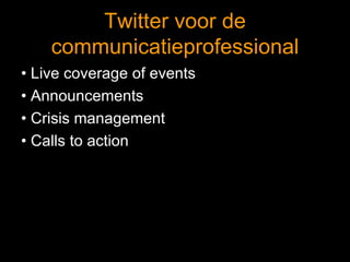 Twitter voor de communicatieprofessional •  Live coverage of events •  Announcements •  Crisis management •  Calls to action 