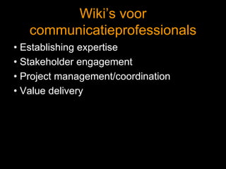 Wiki’s voor communicatieprofessionals •  Establishing expertise •  Stakeholder engagement •  Project management/coordination •  Value delivery 