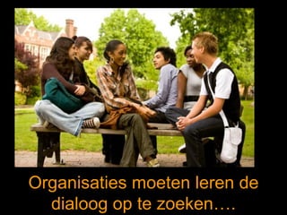 Organisaties moeten leren de dialoog op te zoeken…. 