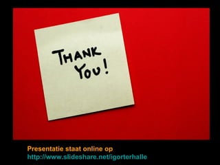 Presentatie staat online op  http://www.slideshare.net/igorterhalle 