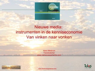 Nieuwe media:  instrumenten in de kenniseconomie Van vinken naar vonken Hans Mestrum Trendwatcher www.hansonexperience.com 