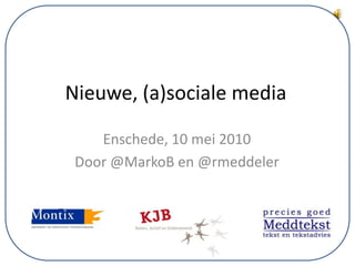 Nieuwe, (a)sociale media Enschede, 10 mei 2010 Door @MarkoB en @rmeddeler 