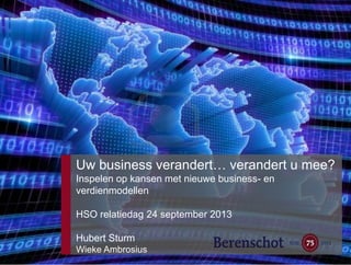 Uw business verandert… verandert u mee?
Inspelen op kansen met nieuwe business- en
verdienmodellen

HSO relatiedag 24 september 2013
Hubert Sturm
Wieke Ambrosius

 