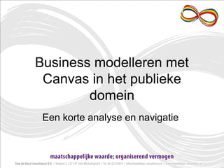 Business modelleren met
Canvas in het publieke
domein
Een korte analyse en navigatie

 