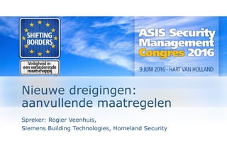 Nieuwe dreigingen:Nieuwe dreigingen:
aanvullende maatregelenaa u e de aat ege e
Spreker: Rogier Veenhuis,
Siemens Building Technologies, Homeland Security
 