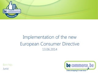 Implementation of the new
European Consumer Directive
13.06.2014
Bert Nijs
Jurist
 