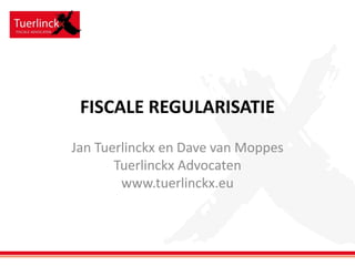 FISCALE REGULARISATIE
Jan Tuerlinckx en Dave van Moppes
Tuerlinckx Advocaten
www.tuerlinckx.eu

 