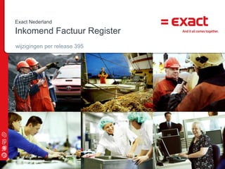 Exact Nederland

Inkomend Factuur Register
wijzigingen per release 395




                              © 2009 Exact |
 