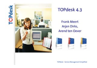TOPdesk 4.3

   Frank Meert
   Arjen Dirks,
 Arend ten Oever




TOPdesk – Service Management Simplified
 