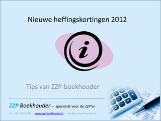 Nieuwe heffingskortingen 2012




            Tips van ZZP-boekhouder

ZZP Boekhouder – specialist voor de ZZP’er
Tel: 06 1393 6399 - www.zzp-boekhouder.nl - info@zzp-boekhouder.nl
 