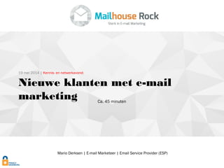 Mario Derksen | E-mail Marketeer | Email Service Provider (ESP)
19 mei 2014 | Kennis- en netwerkavond:
Nieuwe klanten met e-mail
marketing
Ca. 45 minuten
 