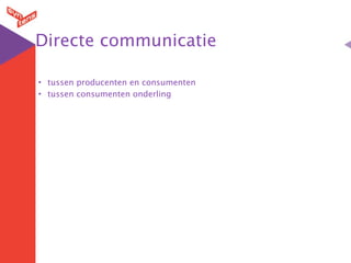Directe communicatie

• tussen producenten en consumenten
• tussen consumenten onderling
 