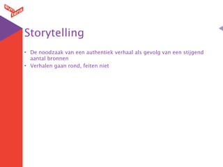 Storytelling
• De noodzaak van een authentiek verhaal als gevolg van een stijgend
  aantal bronnen
• Verhalen gaan rond, feiten niet
 