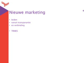Nieuwe marketing
• leiden
• vanuit transparantie
• en verbinding

• TRIBES
 