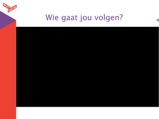 Wie gaat jou volgen?
 