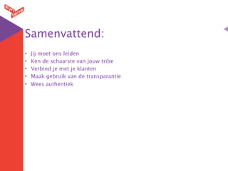 Samenvattend:
•   Jij moet ons leiden
•   Ken de schaarste van jouw tribe
•   Verbind je met je klanten
•   Maak gebruik van de transparantie
•   Wees authentiek
 