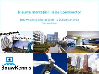 Nieuwe marketing in de bouwsector
BouwKennis ontbijtsessie 12 december 2013
Paul Waldekker

1

 