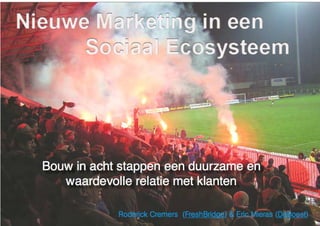 Roderick Cremers & Eric Mieras   Nieuwe Marketing in een Sociaal Ecosysteem - Bouw in acht stappen een duurzame en waardevolle relatie met klanten




                                                                                                                                                     1
 