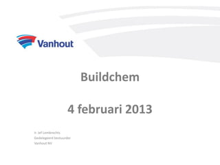 Buildchem

                    4 februari 2013
Ir. Jef Lembrechts
Gedelegeerd bestuurder
Vanhout NV
 