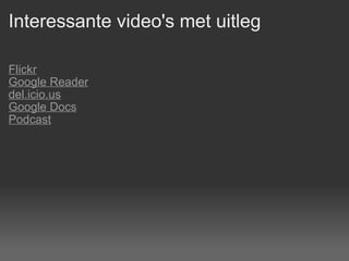 Interessante video's met uitleg Flickr   Google Reader   del.icio.us   Google Docs   Podcast   
