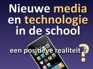 Nieuwe	
  media
en	
  technologie	
  
 in	
  de	
  school

                             ?
een	
  posi4eve	
  realiteit	
  ?
 