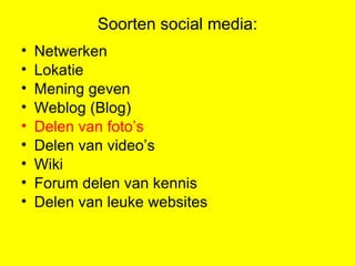 Soorten social media:
?   Netwerken
?   Lokatie
?   Mening geven
?   Weblog (Blog)
?   Delen van fotos
?   Delen van videos
?   Wiki
?   Forum delen van kennis
?   Delen van leuke websites
 