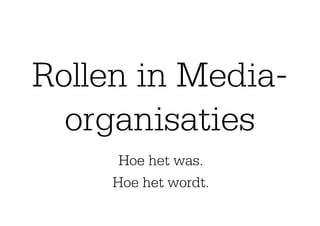 Rollen in Media-
  organisaties
      Hoe het was.
     Hoe het wordt.
 