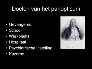 Doelen van het panopticum
• Gevangenis
• School
• Werkplaats
• Hospitaal
• Psychiatrische instelling
• Kazerne…
 