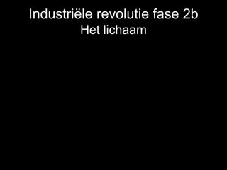 Industriële revolutie fase 2b
Het lichaam
 
