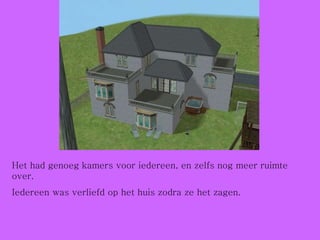 Het had genoeg kamers voor iedereen, en zelfs nog meer ruimte over. Iedereen was verliefd op het huis zodra ze het zagen. 