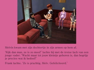 Melvin kwam met zijn dochtertje in zijn armen op hem af. ‘ Kijk dan man, ze is zo mooi!’ lachte hij met de trotse lach van een jonge vader. ‘Wacht maar tot jouw kleintje geboren is, dan begrijp je precies wat ik bedoel!’ Frank lachte. ‘Ze is prachtig, Melv. Gefeliciteerd.’ 