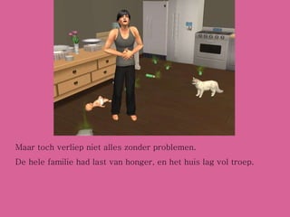 Maar toch verliep niet alles zonder problemen.  De hele familie had last van honger, en het huis lag vol troep. 