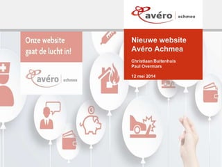 12 mei 2014
Christiaan Buitenhuis
Paul Overmars
Nieuwe website
Avéro Achmea
 