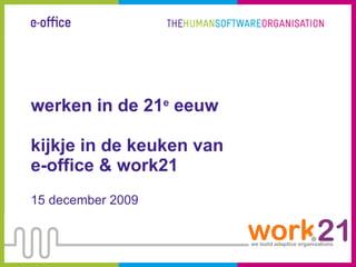 werken in de 21 e  eeuw kijkje in de keuken van  e-office & work21 15 december 2009 