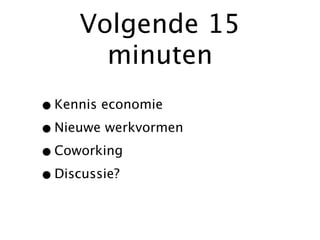 Volgende 15
       minuten
• Kennis economie
• Nieuwe werkvormen
• Coworking
• Discussie?
 