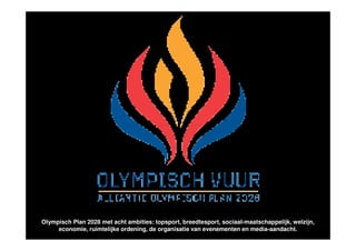Olympisch Plan 2028 met acht ambities: topsport, breedtesport, sociaal-maatschappelijk, welzijn,
     economie, ruimtelijke ordening, de organisatie van evenementen en media-aandacht.
 