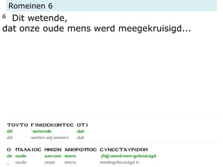 Romeinen 6
6 Dit wetende,
dat onze oude mens werd meegekruisigd...
 