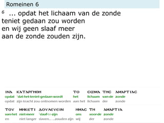 Romeinen 6
6 ... opdat het lichaam van de zonde
teniet gedaan zou worden
en wij geen slaaf meer
aan de zonde zouden zijn.
 