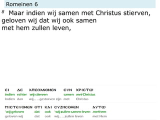 Romeinen 6
8 Maar indien wij samen met Christus stierven,
geloven wij dat wij ook samen
met hem zullen leven,
 