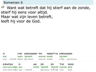 Romeinen 6
10 Want wat betreft dat hij stierf aan de zonde,
stierf hij eens voor altijd.
Maar wat zijn leven betreft,
leeft hij voor de God.
 