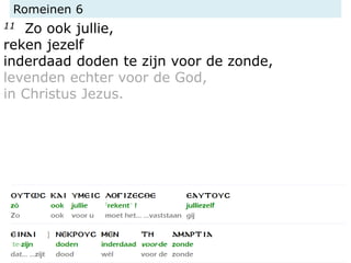 Romeinen 6
11 Zo ook jullie,
reken jezelf
inderdaad doden te zijn voor de zonde,
levenden echter voor de God,
in Christus Jezus.
 